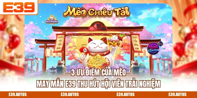 3 ưu điểm của Mèo May Mắn E39 thu hút hội viên trải nghiệm