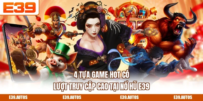 4 tựa game hot có lượt truy cập cao tại nổ hũ E39