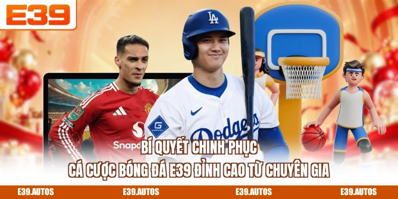 Bí quyết chinh phục cá cược bóng đá E39 đỉnh cao từ chuyên gia