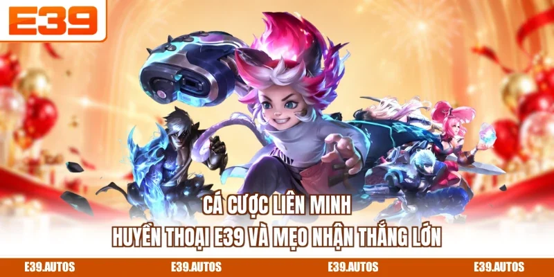 Cá Cược Liên Minh Huyền Thoại E39 Và Mẹo Nhận Thắng Lớn