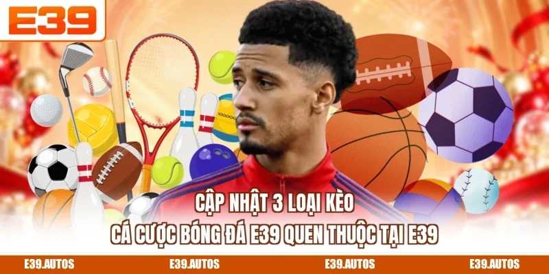Cập nhật 3 loại kèo cá cược bóng đá E39 quen thuộc tại E39