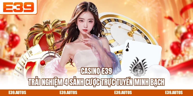 Casino E39 - Trải Nghiệm 4 Sảnh Cược Trực Tuyến Minh Bạch