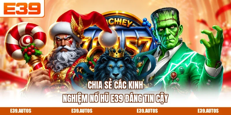 Chia sẻ các kinh nghiệm nổ hũ E39 đáng tin cậy