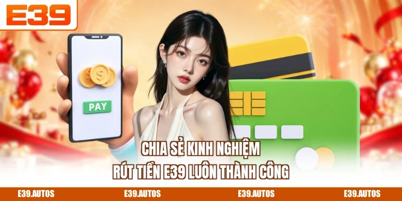 Chia sẻ kinh nghiệm rút tiền E39 luôn thành công