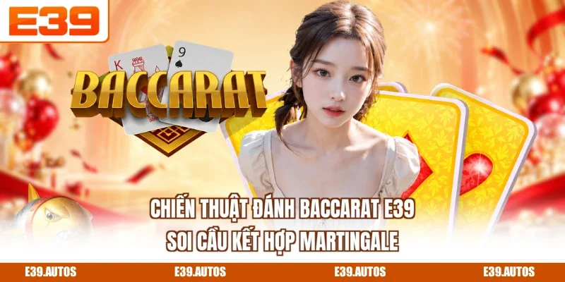 Chiến Thuật Đánh Baccarat E39 - Soi Cầu Kết Hợp Martingale