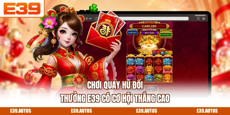 Chơi quay hũ đổi thưởng E39 có cơ hội thắng cao