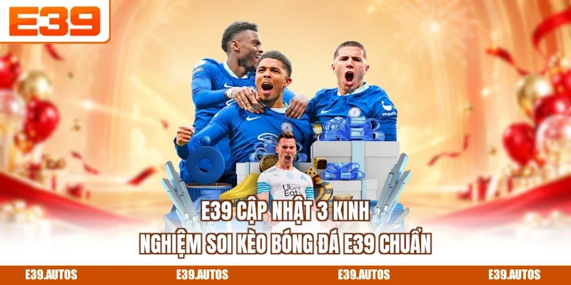 E39 cập nhật 3 kinh nghiệm soi kèo bóng đá E39 chuẩn