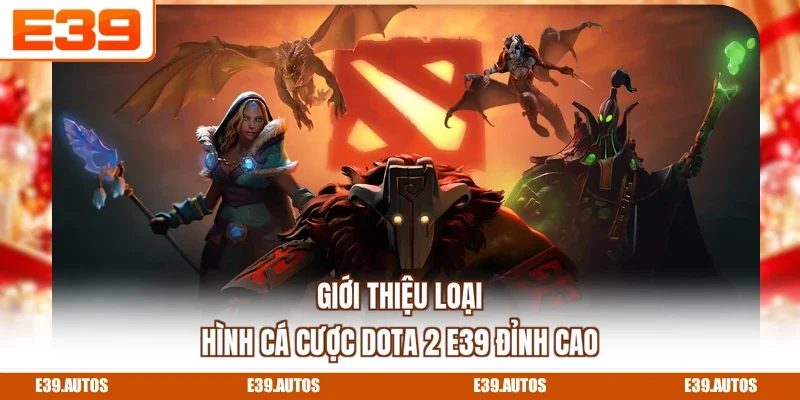 Giới thiệu loại hình cá cược Dota 2 E39 đỉnh cao