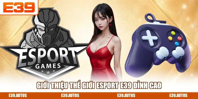 Giới thiệu thế giới Esport E39 đỉnh cao
