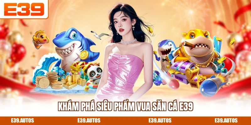 Khám phá siêu phẩm Vua Săn Cá E39