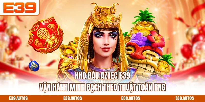 Kho Báu Aztec E39 vận hành minh bạch theo thuật toán RNG