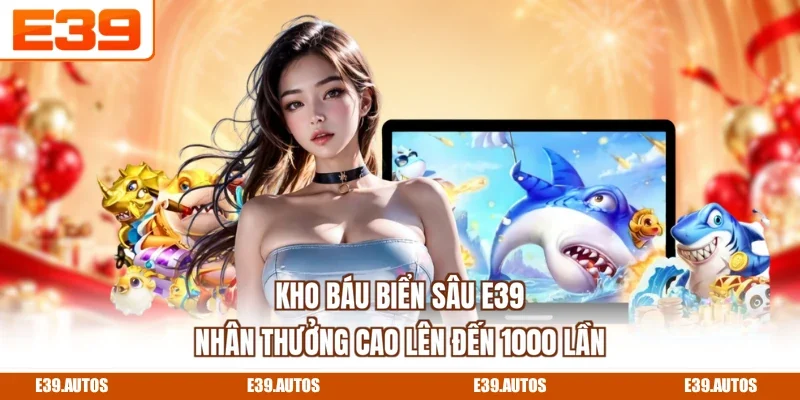 Kho Báu Biển Sâu E39 | Nhân Thưởng Cao Lên Đến 1000 Lần