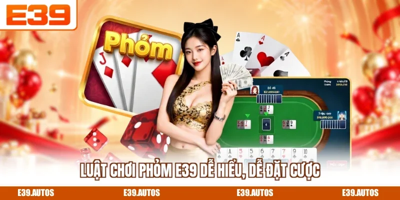 Luật chơi Phỏm E39 dễ hiểu, dễ đặt cược