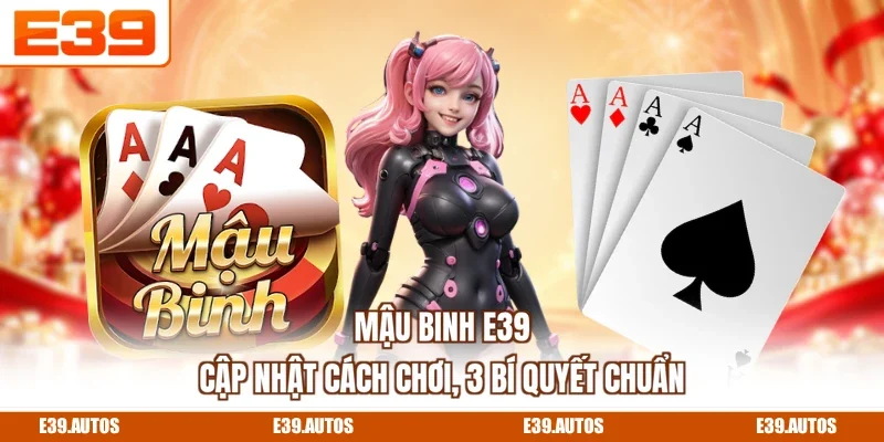 Mậu Binh E39 - Cập Nhật Cách Chơi, 3 Bí Quyết Chuẩn