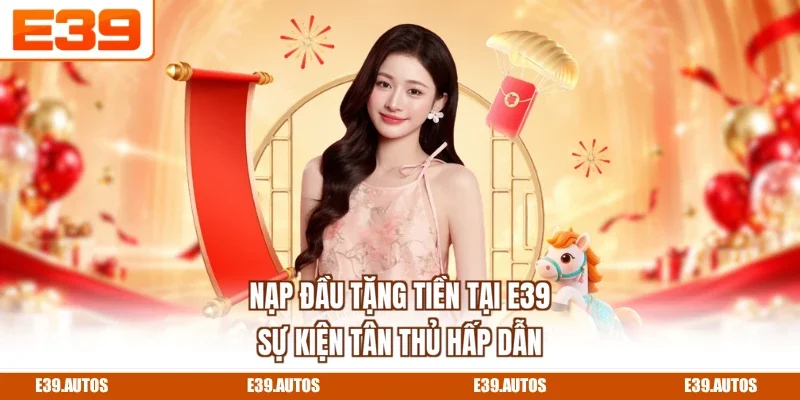 Nạp Đầu Tặng Tiền Tại E39 | Sự Kiện Tân Thủ Hấp Dẫn