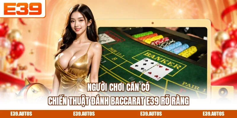 Người chơi cần có chiến thuật đánh Baccarat E39 rõ ràng