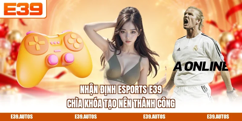 Nhận Định Esports E39 - Chìa Khóa Tạo Nên Thành Công
