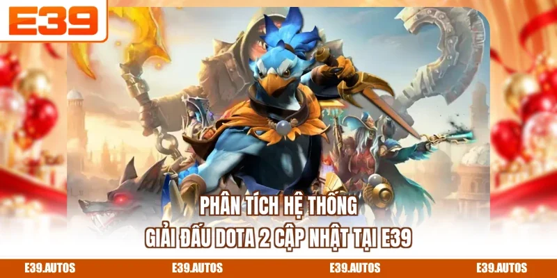 Phân tích hệ thống giải đấu Dota 2 cập nhật tại E39