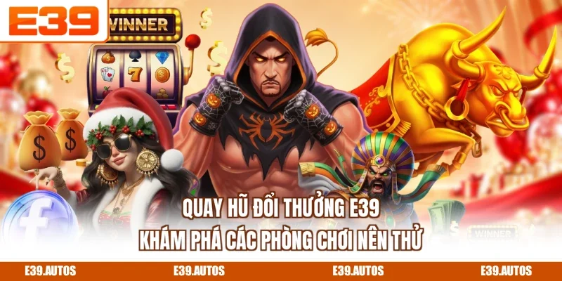 Quay Hũ Đổi Thưởng E39 - Khám Phá Các Phòng Chơi Nên Thử