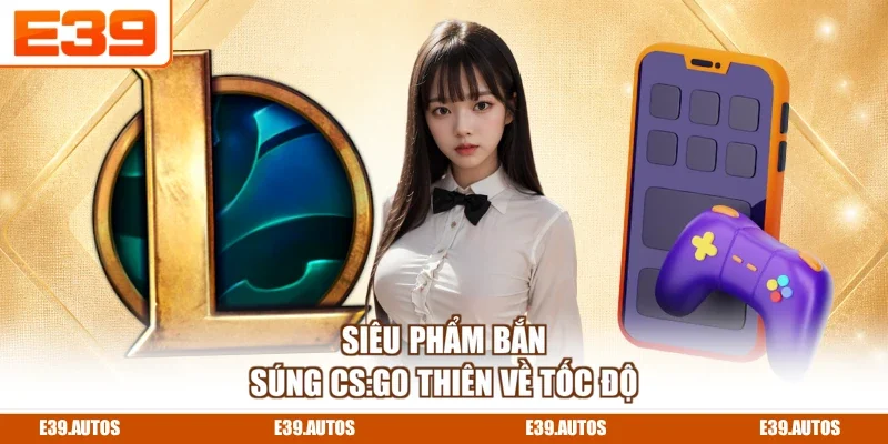 Siêu phẩm bắn súng CS:GO thiên về tốc độ