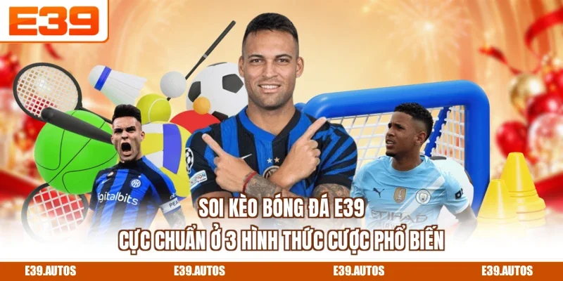 Soi kèo bóng đá E39 cực chuẩn ở 3 hình thức cược phổ biến