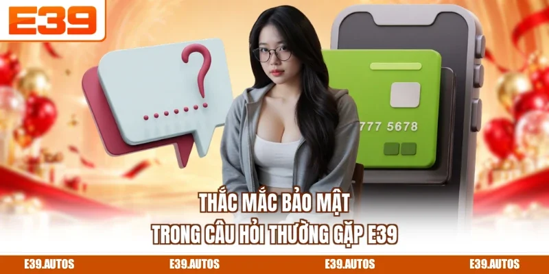 Thắc mắc bảo mật trong câu hỏi thường gặp E39