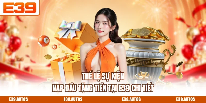 Thể lệ sự kiện nạp đầu tặng tiền tại E39 chi tiết