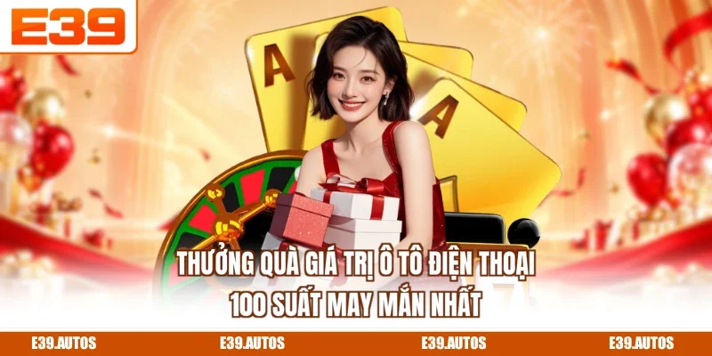 Thưởng Quà Giá Trị Ô Tô Điện Thoại - 100 Suất May Mắn Nhất