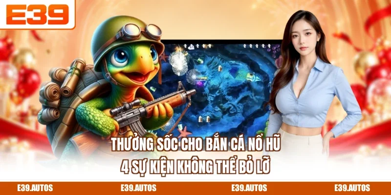Thưởng Sốc Cho Bắn Cá Nổ Hũ - 4 Sự Kiện Không Thể Bỏ Lỡ