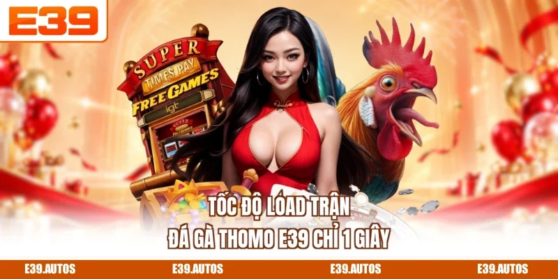 Tốc độ load trận đá gà thomo E39 chỉ 1 giây