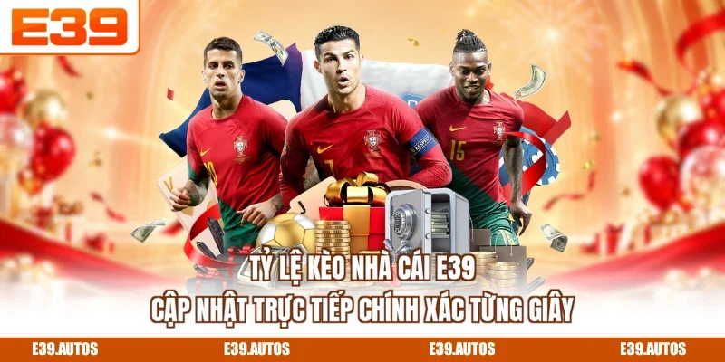 Tỷ Lệ Kèo Nhà Cái E39 Cập Nhật Trực Tiếp Chính Xác Từng Giây
