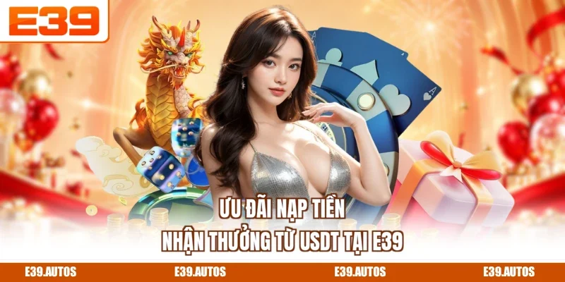 Ưu đãi nạp tiền nhận thưởng từ USDT tại E39