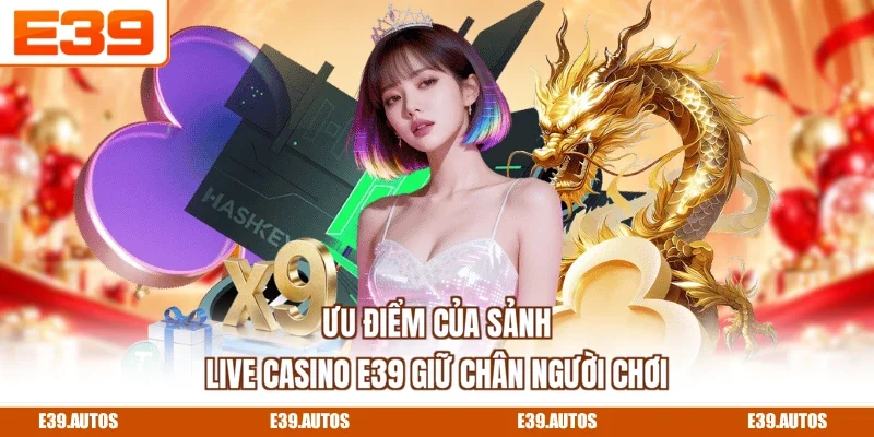 Ưu điểm của sảnh Live Casino E39 giữ chân người chơi